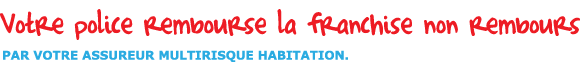 Votre police rembourse la franchise non rembours par votre assureur multirisque habitation.